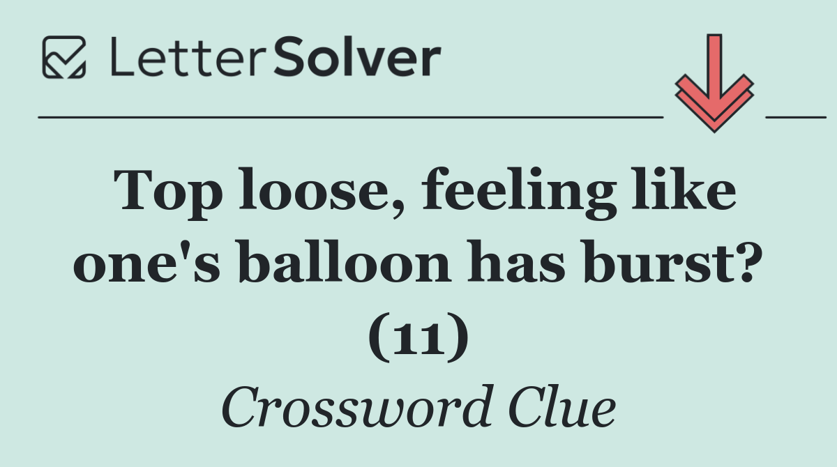 Top loose, feeling like one's balloon has burst? (11)