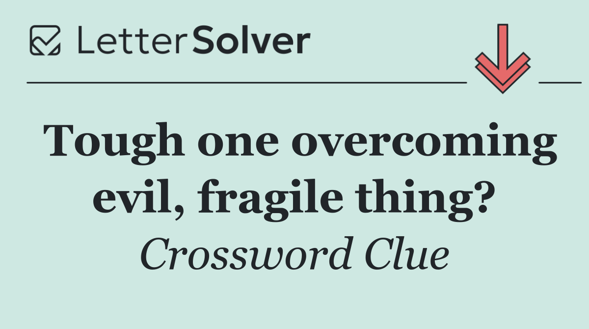 Tough one overcoming evil, fragile thing?