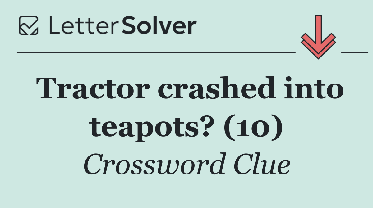 Tractor crashed into teapots? (10)