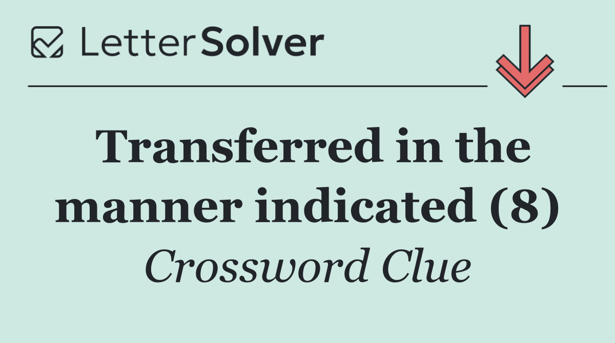 Transferred in the manner indicated (8)