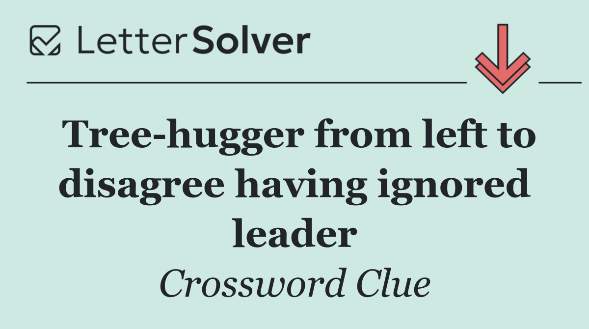 Tree hugger from left to disagree having ignored leader