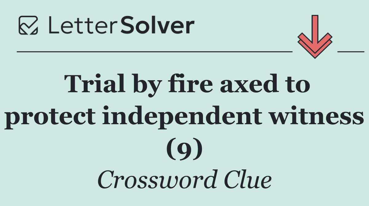Trial by fire axed to protect independent witness (9)
