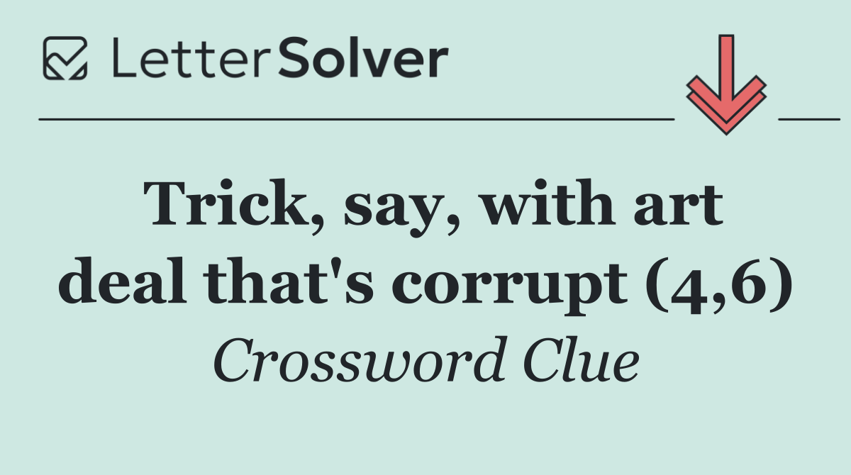 Trick, say, with art deal that's corrupt (4,6)