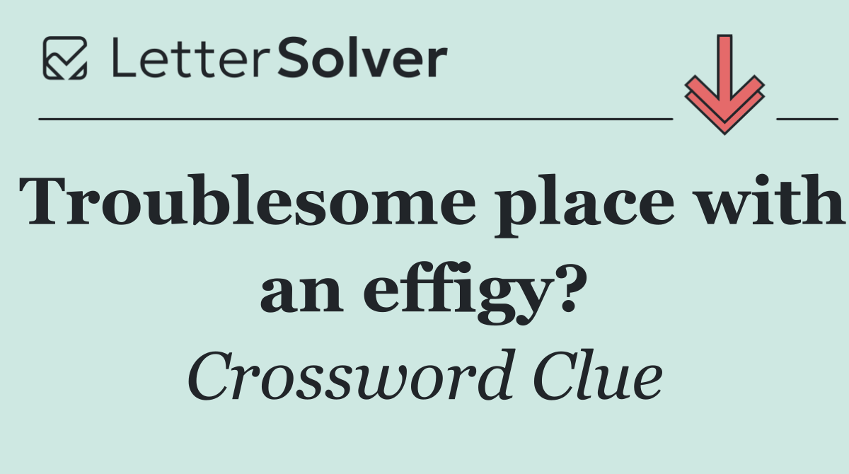 Troublesome place with an effigy?