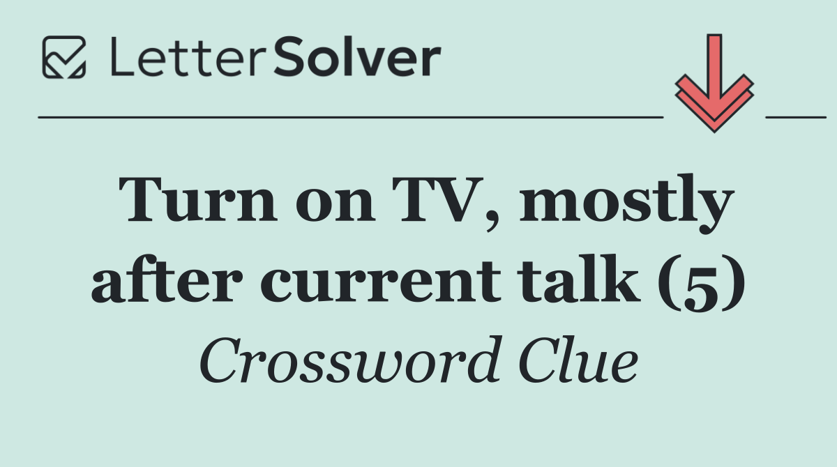 Turn on TV, mostly after current talk (5)