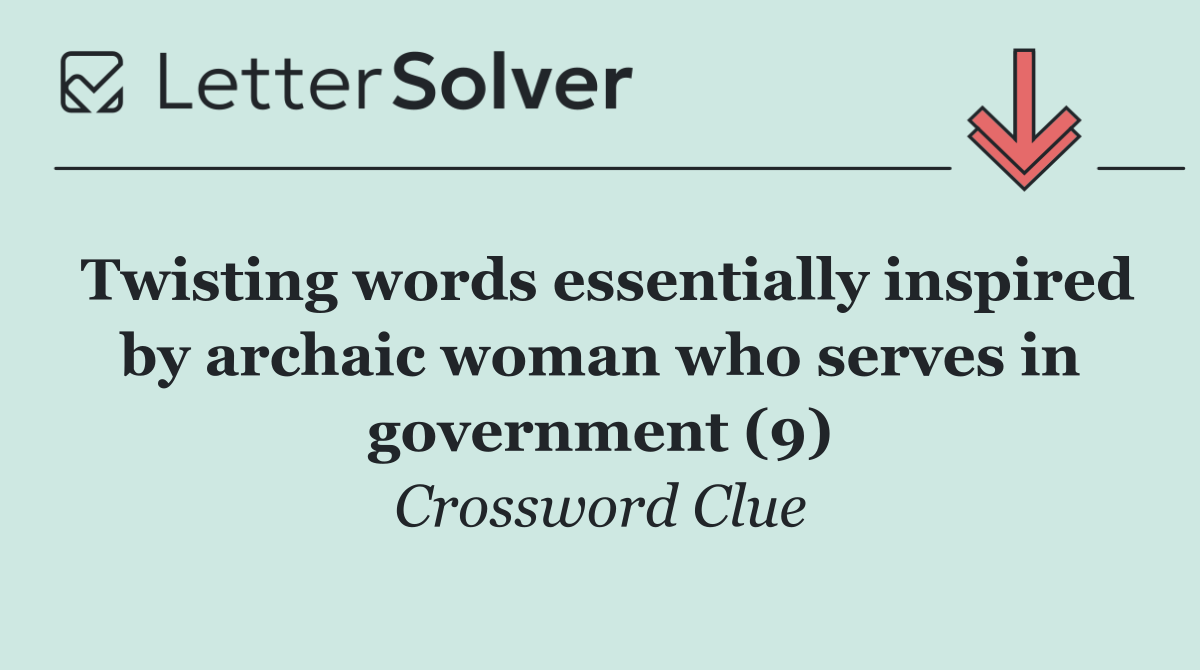 Twisting words essentially inspired by archaic woman who serves in government (9)