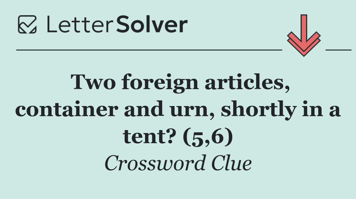Two foreign articles, container and urn, shortly in a tent? (5,6)