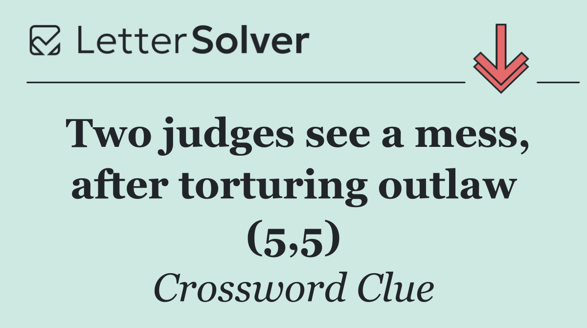 Two judges see a mess, after torturing outlaw (5,5)
