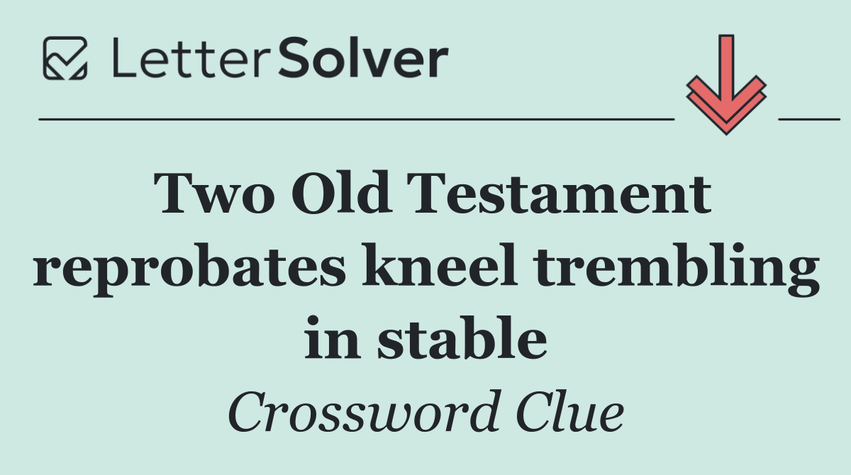 Two Old Testament reprobates kneel trembling in stable