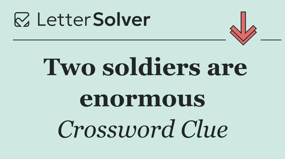 Two soldiers are enormous