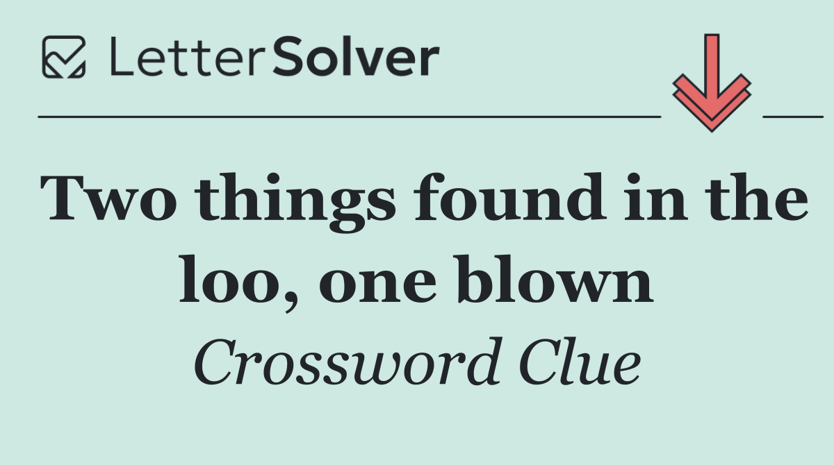 Two things found in the loo, one blown
