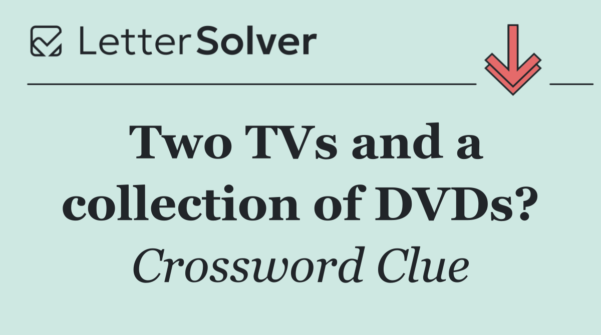 Two TVs and a collection of DVDs?