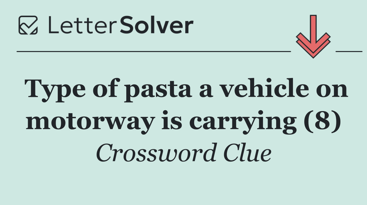 Type of pasta a vehicle on motorway is carrying (8)