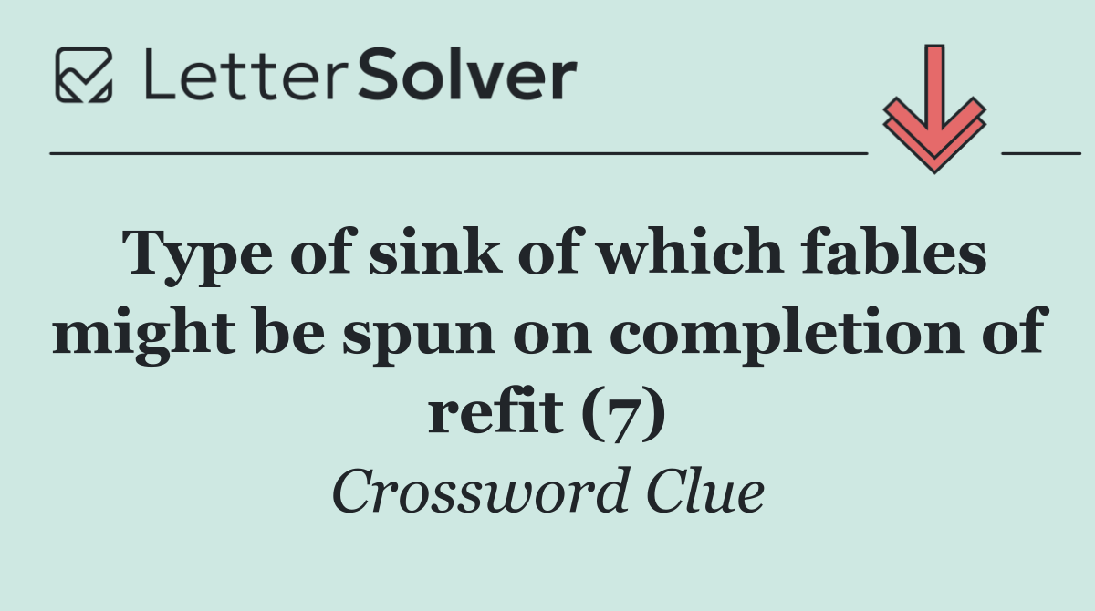 Type of sink of which fables might be spun on completion of refit (7)