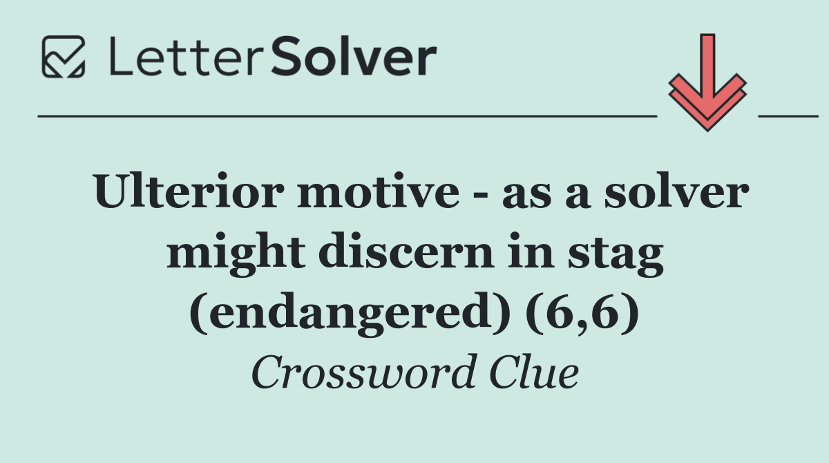 Ulterior motive   as a solver might discern in stag (endangered) (6,6)