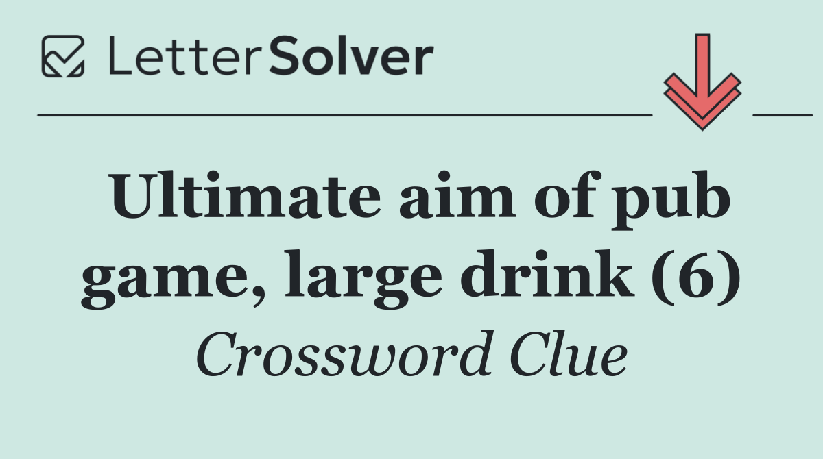 Ultimate aim of pub game, large drink (6)