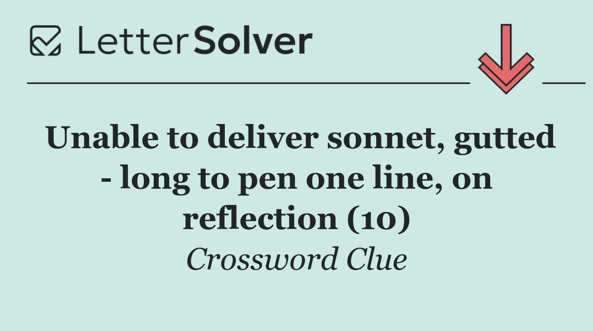 Unable to deliver sonnet, gutted   long to pen one line, on reflection (10)