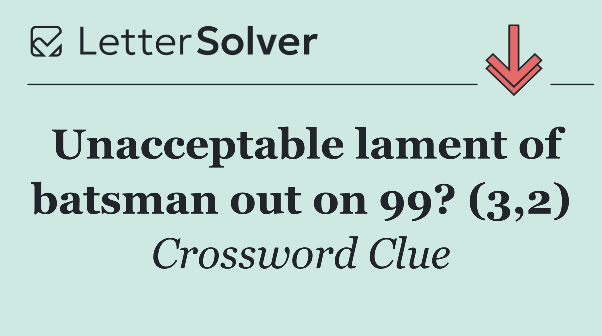 Unacceptable lament of batsman out on 99? (3,2)