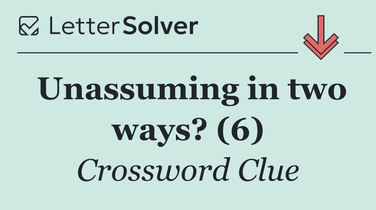 Unassuming in two ways? (6)
