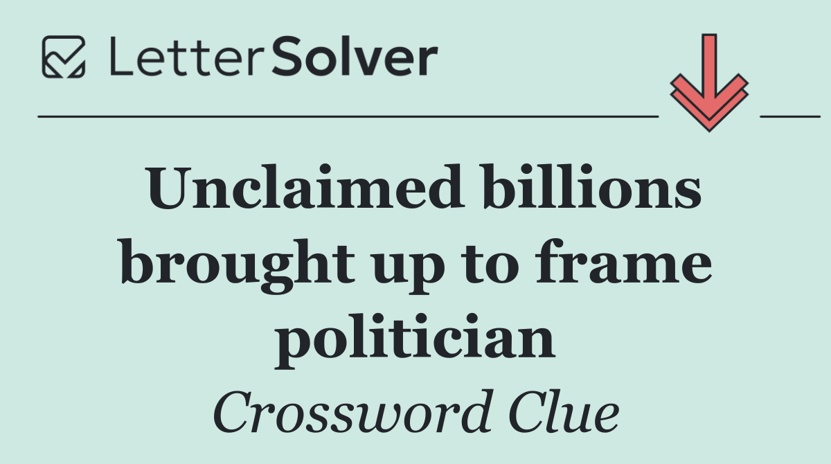 Unclaimed billions brought up to frame politician