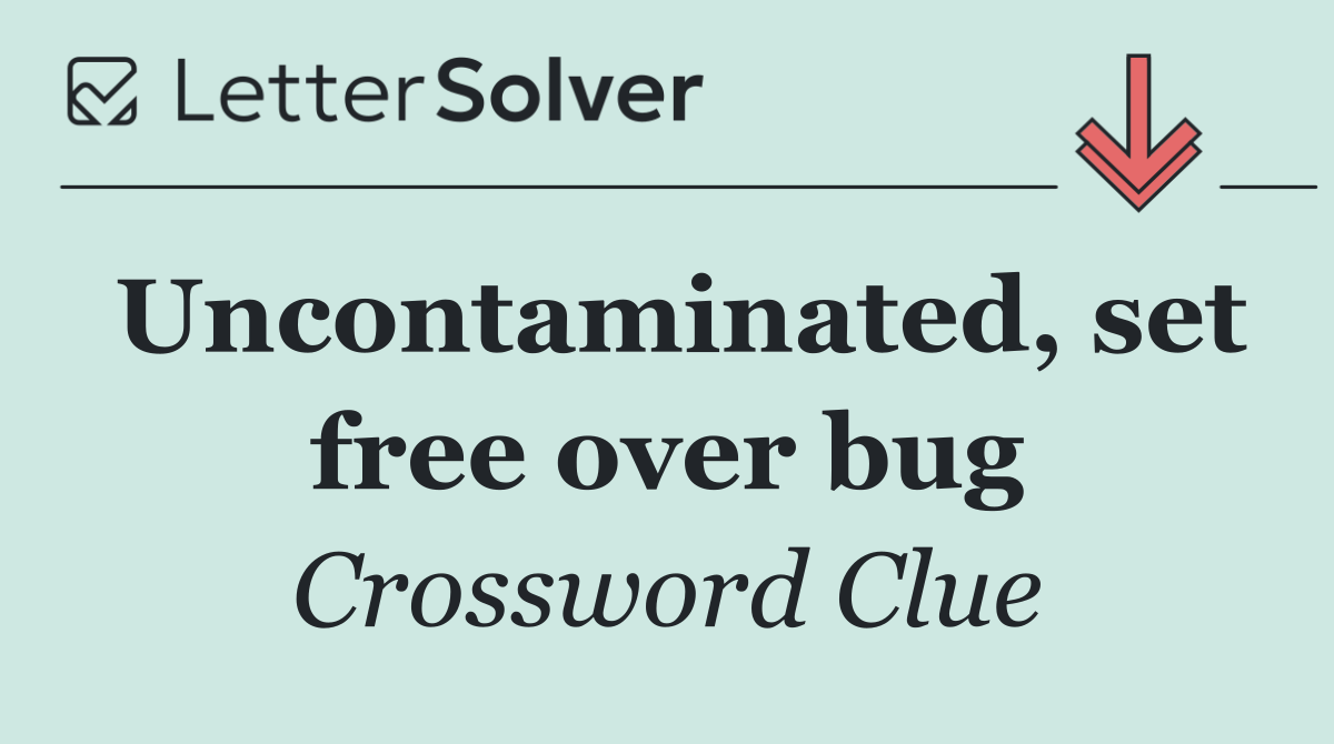 Uncontaminated, set free over bug