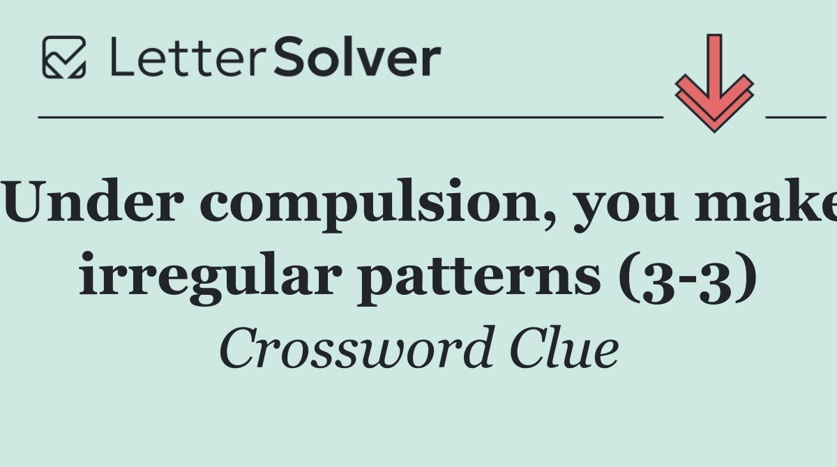 Under compulsion, you make irregular patterns (3 3)