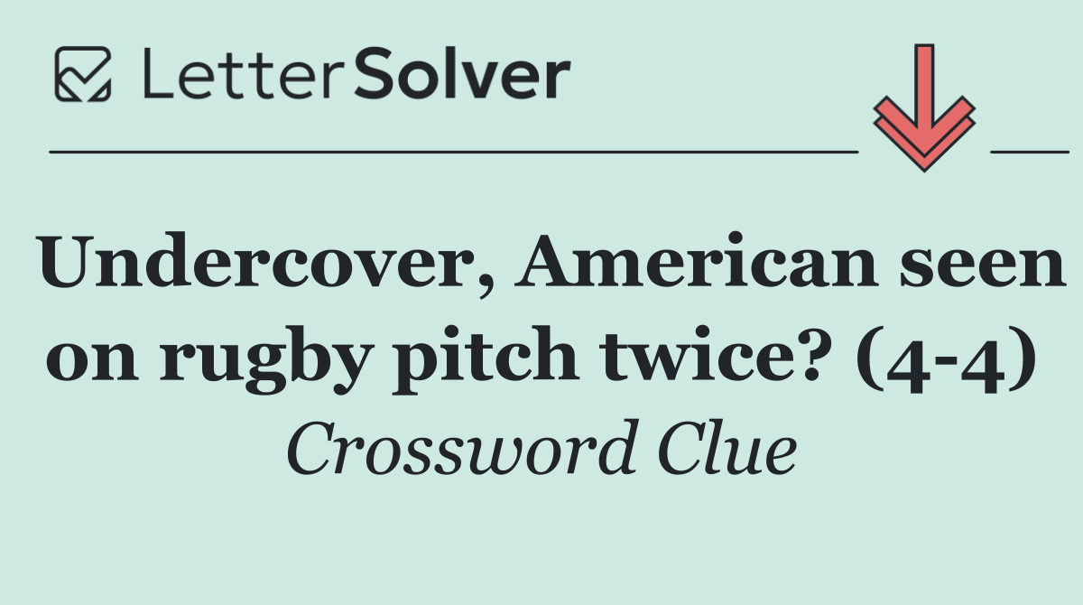 Undercover, American seen on rugby pitch twice? (4 4)
