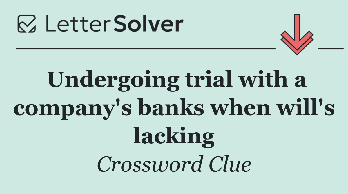 Undergoing trial with a company's banks when will's lacking