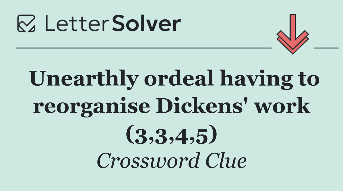 Unearthly ordeal having to reorganise Dickens' work (3,3,4,5)