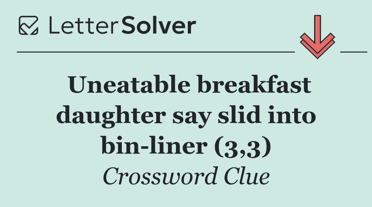 Uneatable breakfast daughter say slid into bin liner (3,3)