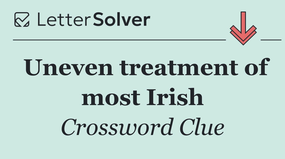 Uneven treatment of most Irish