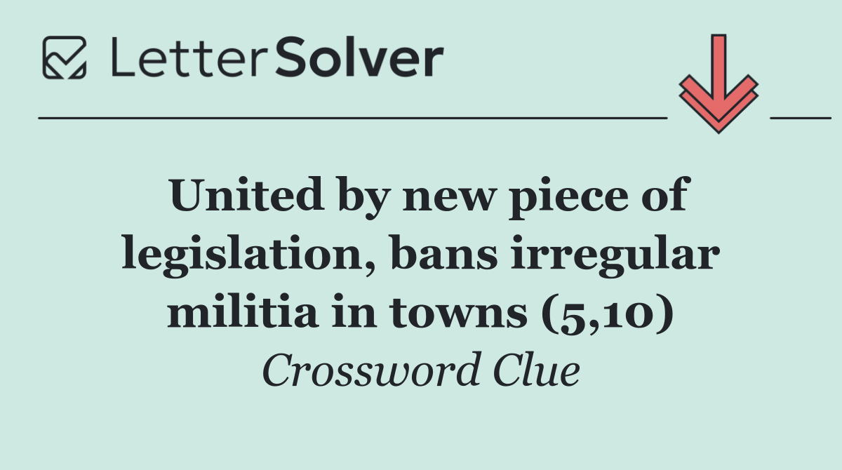 United by new piece of legislation, bans irregular militia in towns (5,10)