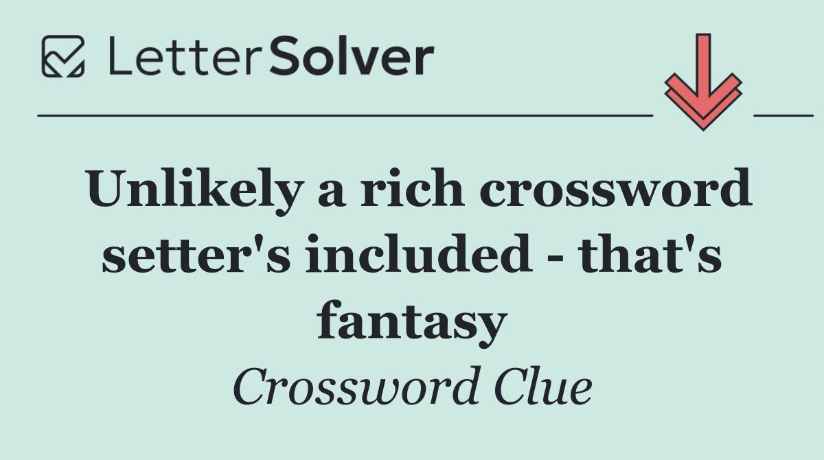 Unlikely a rich crossword setter's included   that's fantasy