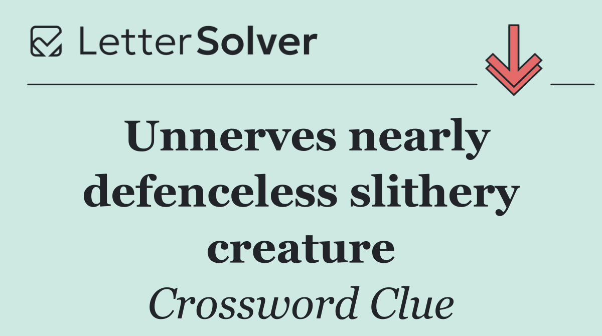 Unnerves nearly defenceless slithery creature