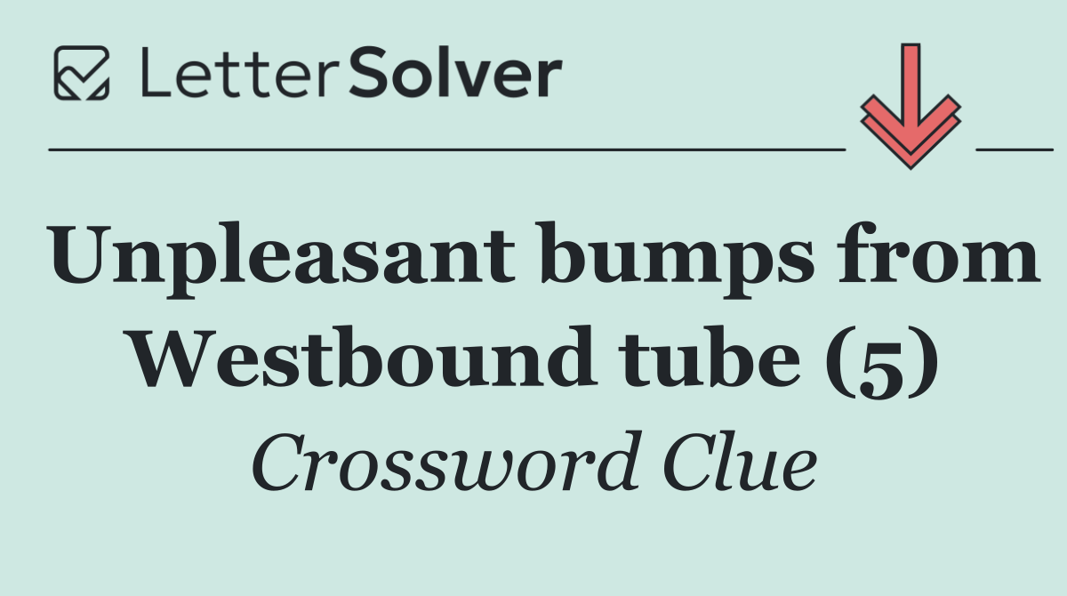 Unpleasant bumps from Westbound tube (5)