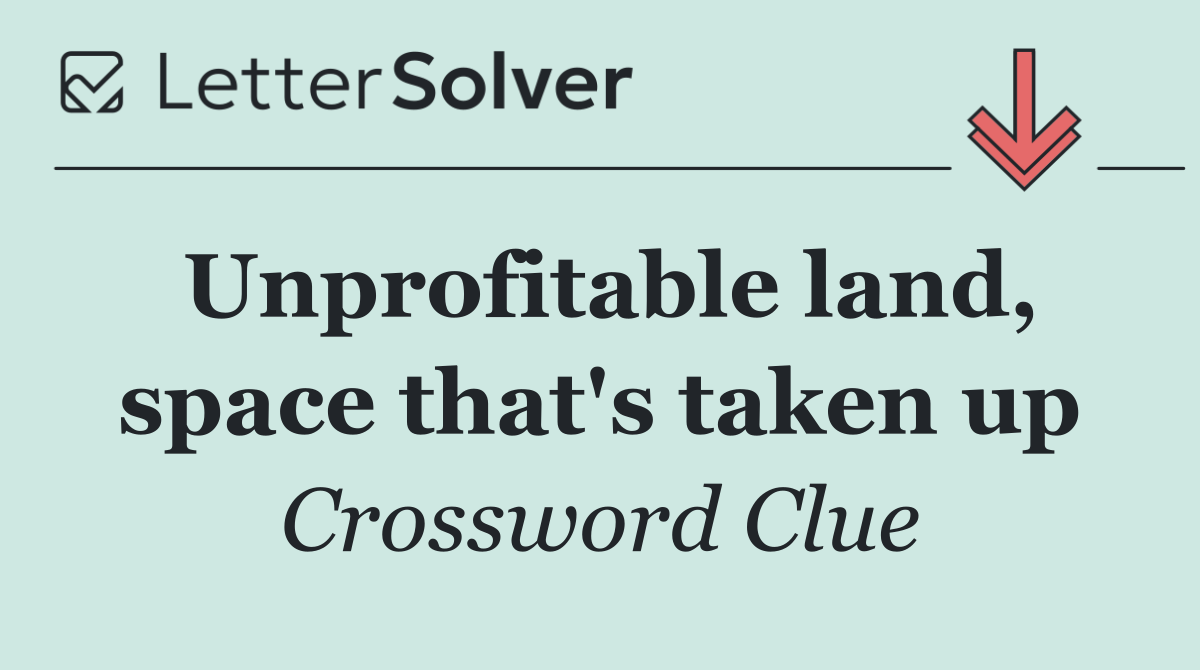 Unprofitable land, space that's taken up