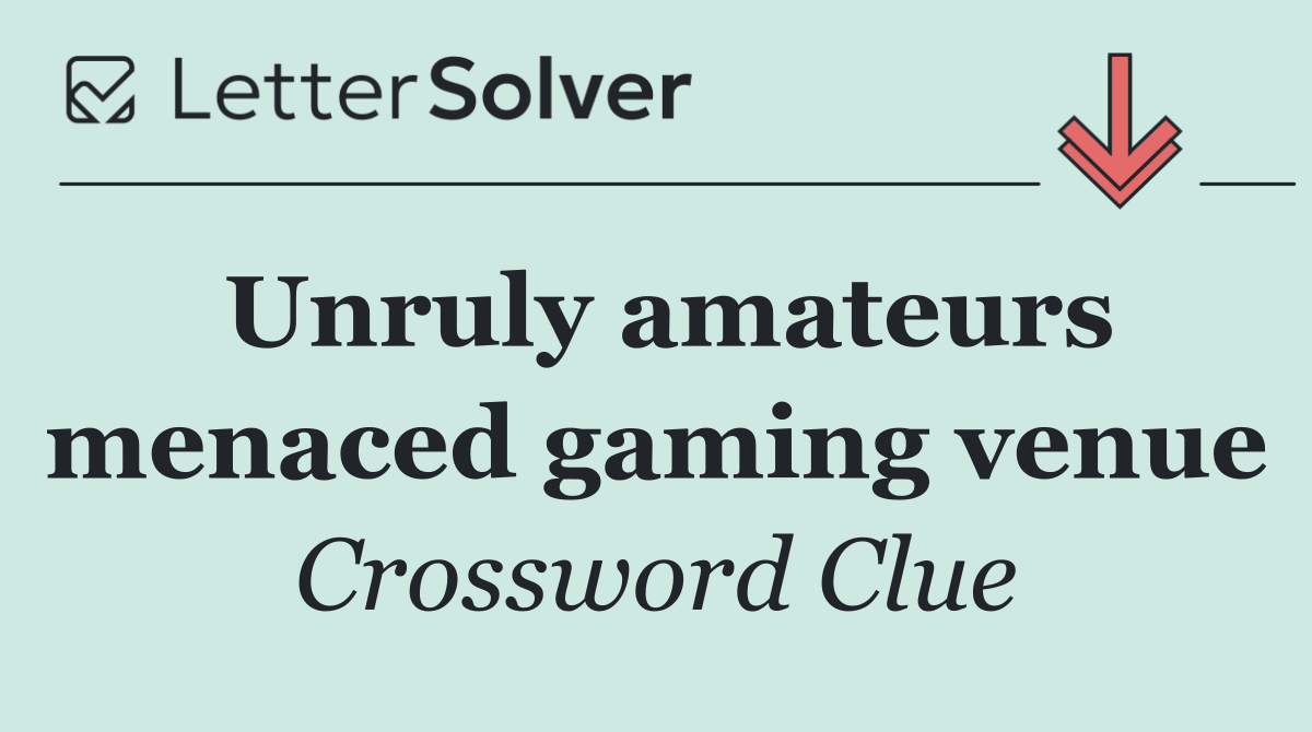 Unruly amateurs menaced gaming venue