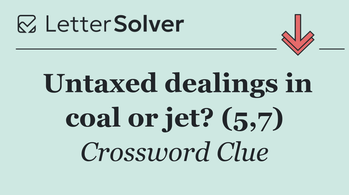 Untaxed dealings in coal or jet? (5,7)