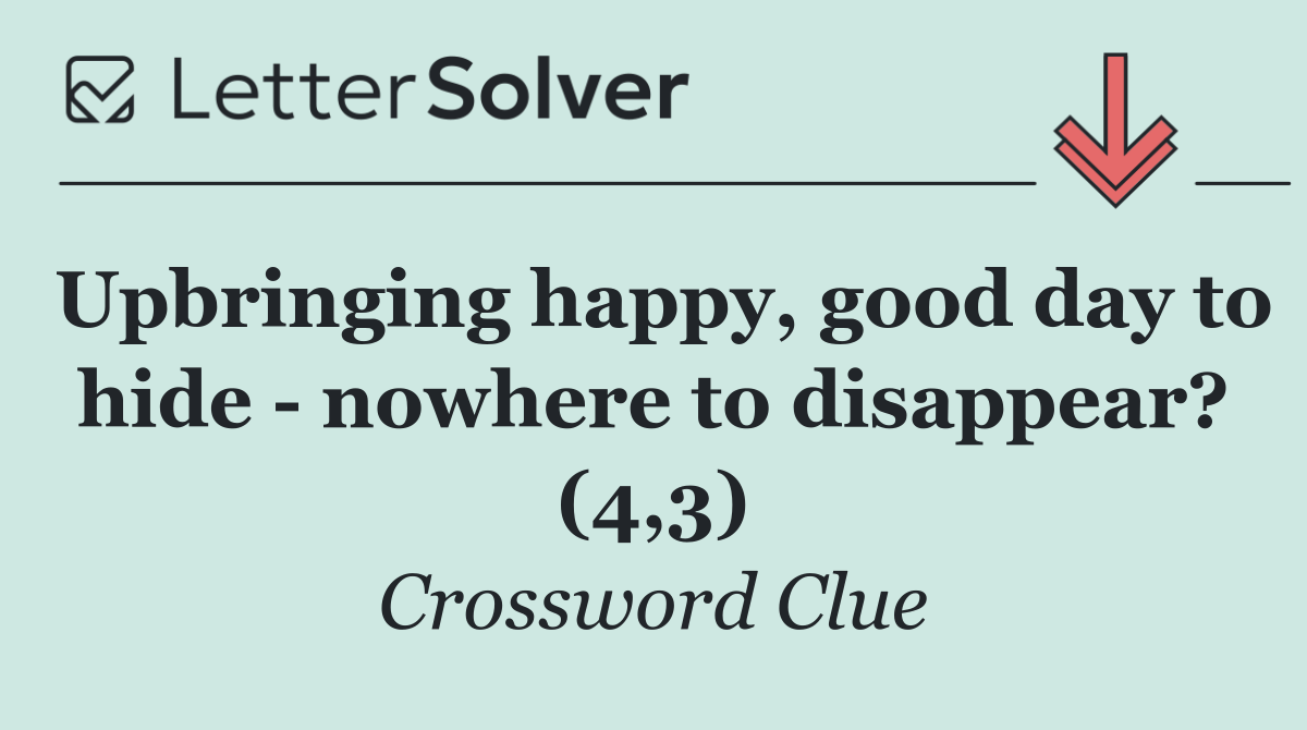 Upbringing happy, good day to hide   nowhere to disappear? (4,3)