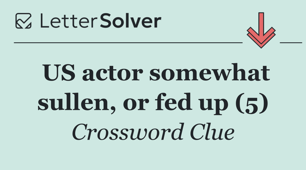 US actor somewhat sullen, or fed up (5)