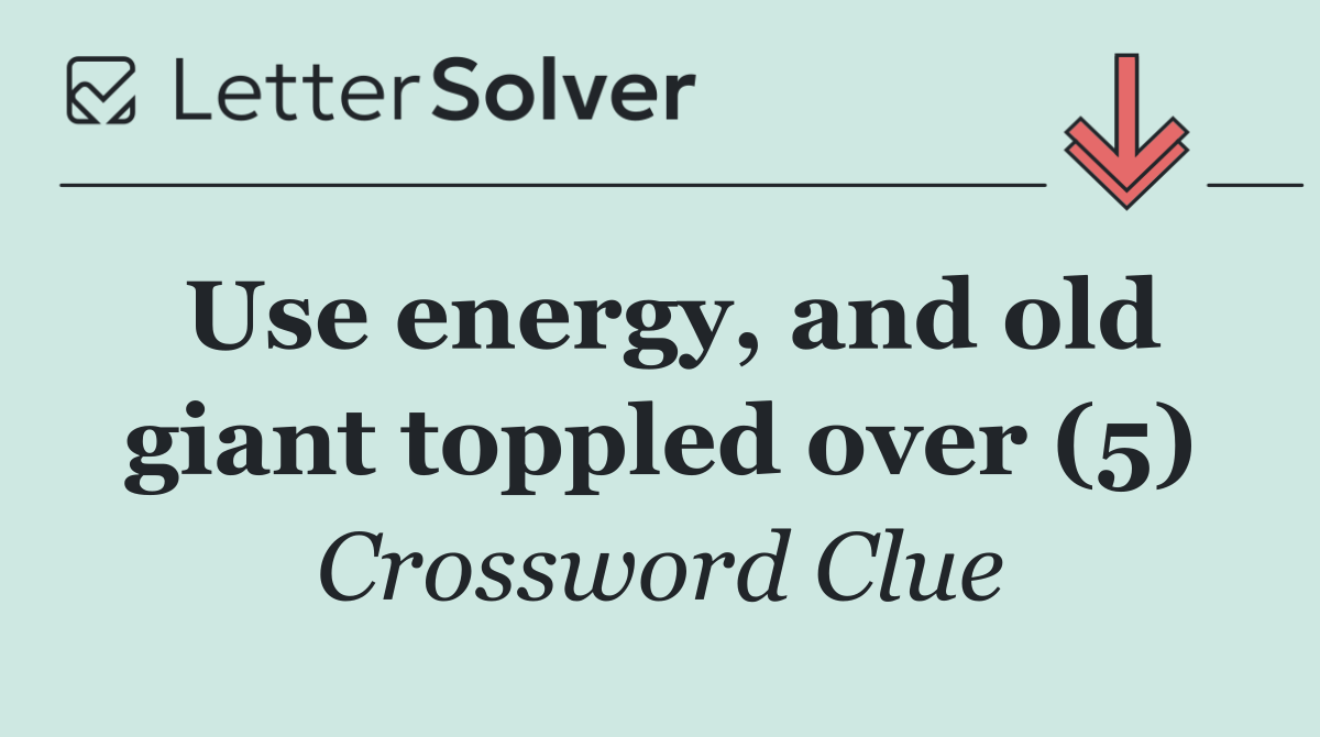 Use energy, and old giant toppled over (5)