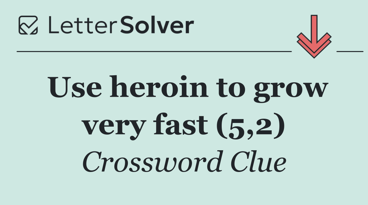 Use heroin to grow very fast (5,2)