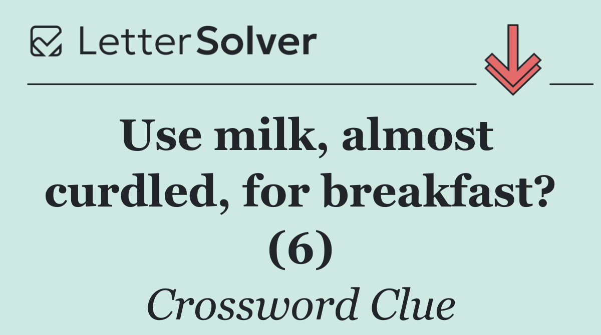 Use milk, almost curdled, for breakfast? (6)