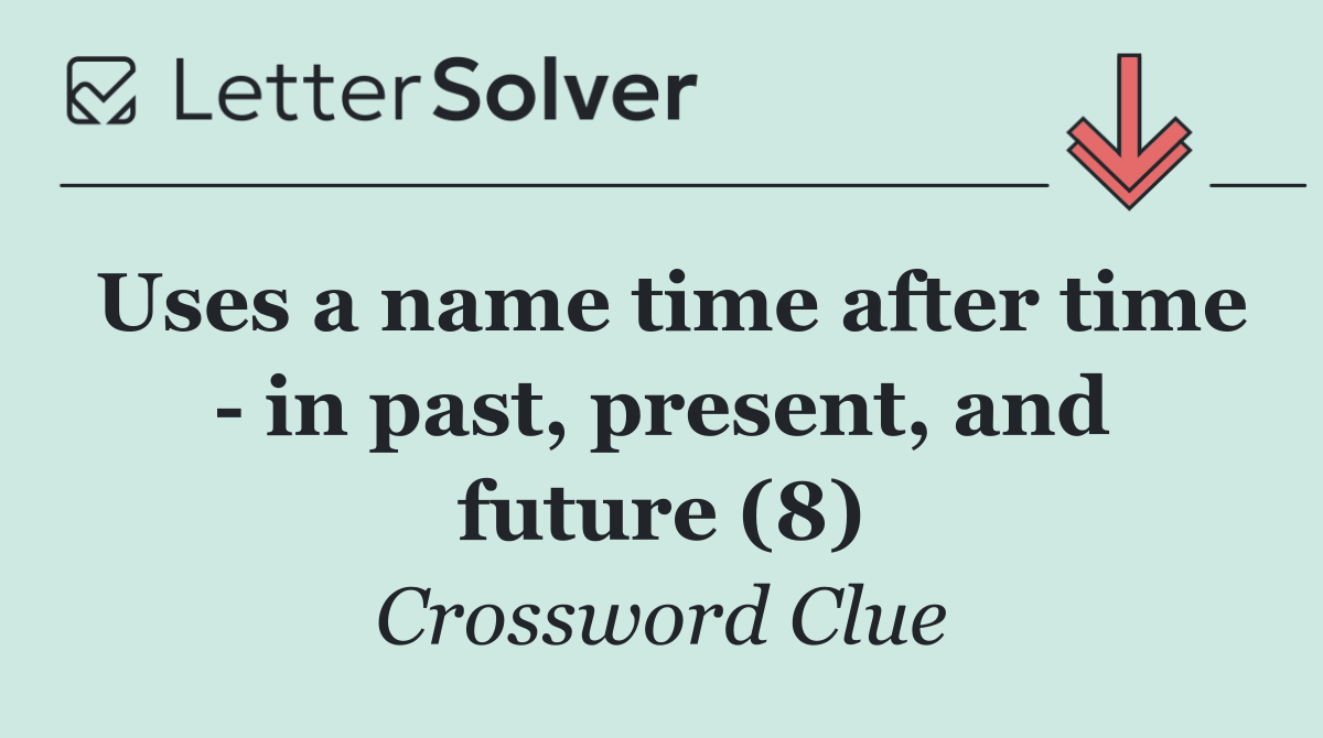 Uses a name time after time   in past, present, and future (8)