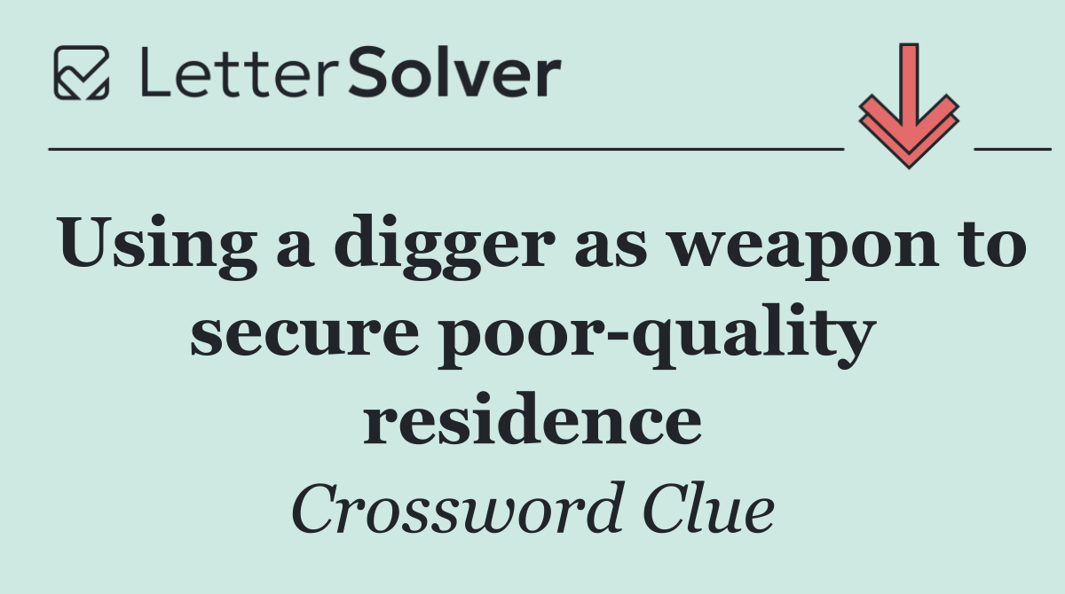 Using a digger as weapon to secure poor quality residence