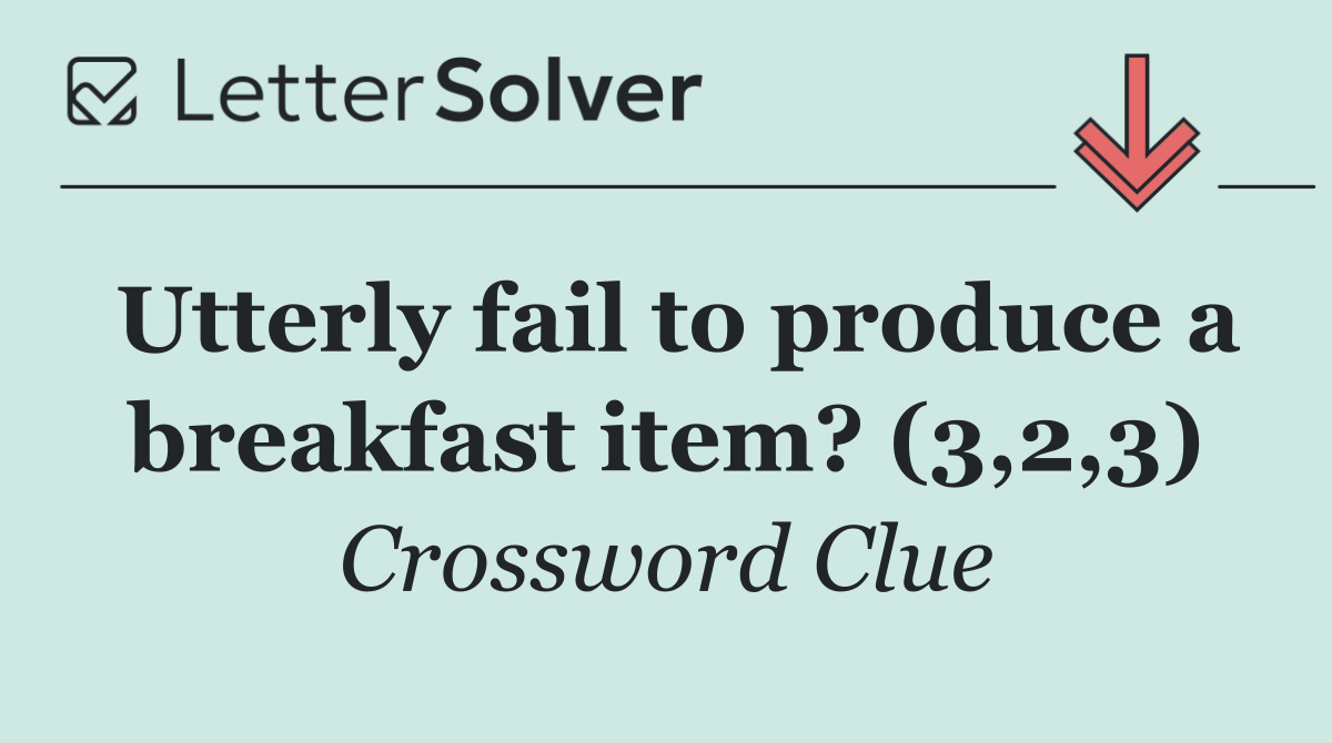 Utterly fail to produce a breakfast item? (3,2,3)