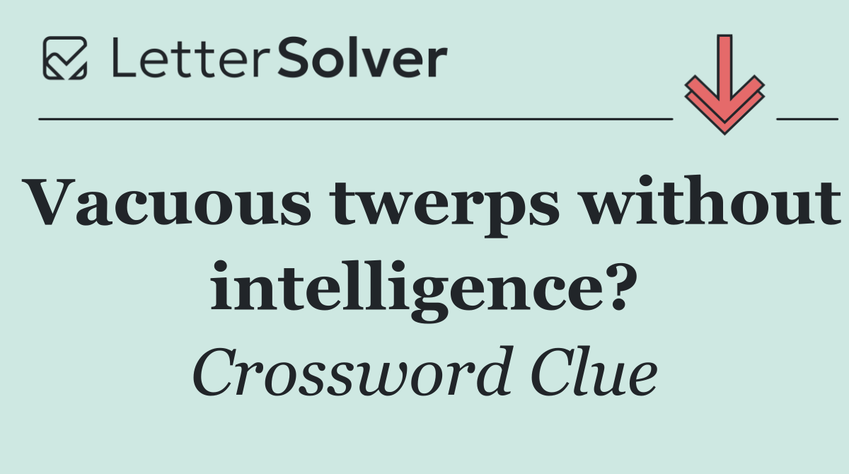 Vacuous twerps without intelligence?