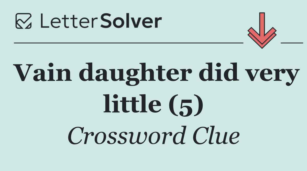 Vain daughter did very little (5)