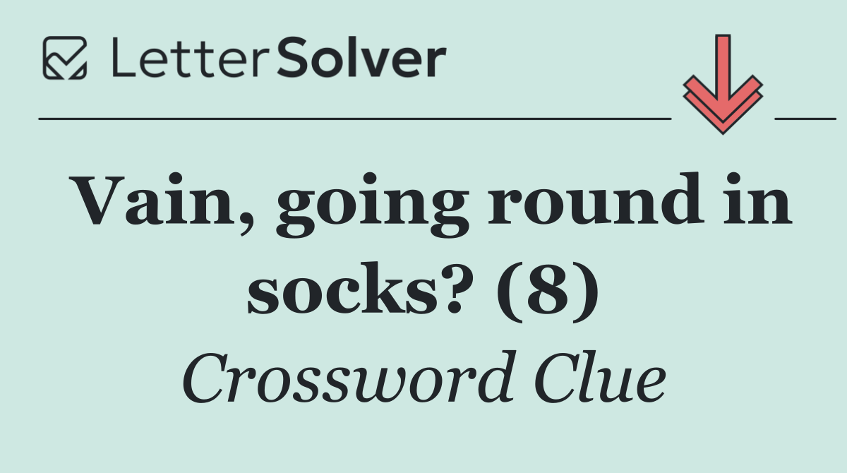 Vain, going round in socks? (8)