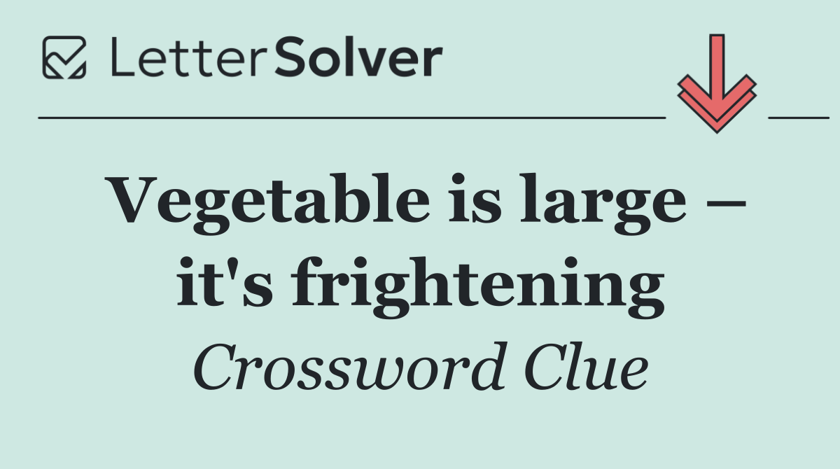 Vegetable is large – it's frightening
